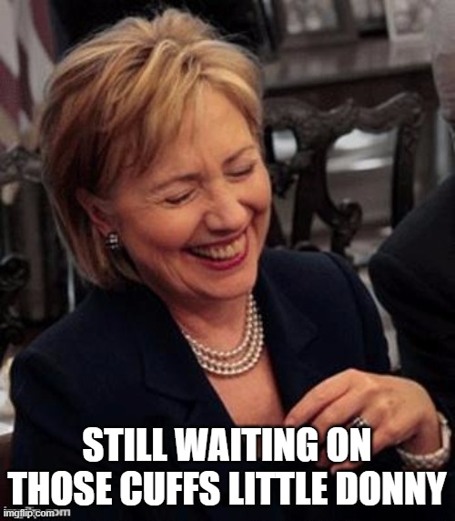 Hillary LOL | STILL WAITING ON THOSE CUFFS LITTLE DONNY | image tagged in hillary lol | made w/ Imgflip meme maker