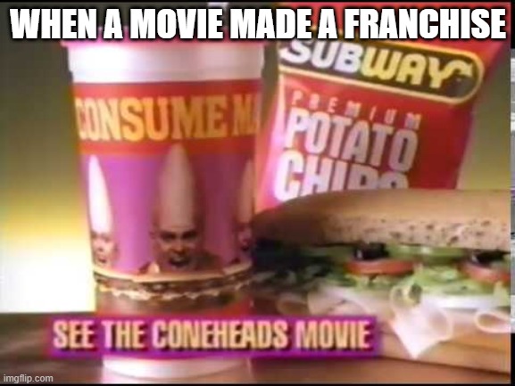 The Coneheads & Subway | WHEN A MOVIE MADE A FRANCHISE | image tagged in movies,1990s | made w/ Imgflip meme maker