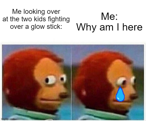 why | Me:
Why am I here; Me looking over at the two kids fighting over a glow stick: | image tagged in memes,monkey puppet | made w/ Imgflip meme maker