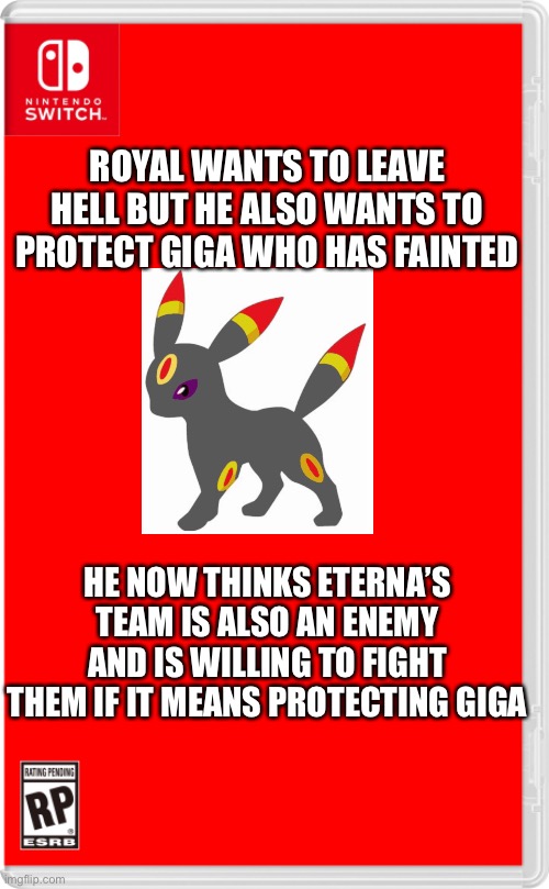 Both of them are in a bad situation | ROYAL WANTS TO LEAVE HELL BUT HE ALSO WANTS TO PROTECT GIGA WHO HAS FAINTED; HE NOW THINKS ETERNA’S TEAM IS ALSO AN ENEMY AND IS WILLING TO FIGHT THEM IF IT MEANS PROTECTING GIGA | image tagged in nintendo switch cartridge case,pokemon | made w/ Imgflip meme maker