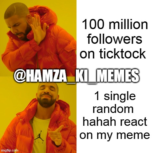 Drake Hotline Bling | 100 million followers on ticktock; @HAMZA_KI_MEMES; 1 single random  hahah react on my meme | image tagged in memes,drake hotline bling | made w/ Imgflip meme maker