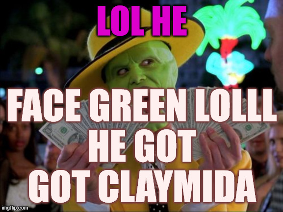 blackface | LOL HE; FACE GREEN LOLLL
HE GOT
GOT CLAYMIDA | image tagged in memes,green,green face,black face,realfunny,hates | made w/ Imgflip meme maker