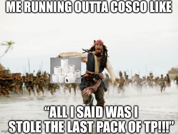 Me runnin outta cosco | ME RUNNING OUTTA COSCO LIKE; “ALL I SAID WAS I STOLE THE LAST PACK OF TP!!!” | image tagged in memes,jack sparrow being chased | made w/ Imgflip meme maker