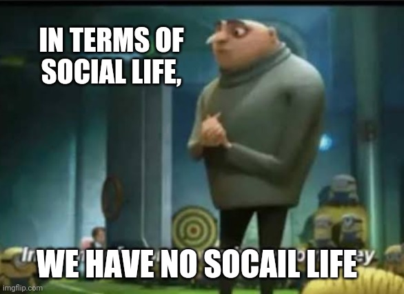 Quarantine | IN TERMS OF SOCIAL LIFE, WE HAVE NO SOCAIL LIFE | image tagged in in terms of money | made w/ Imgflip meme maker