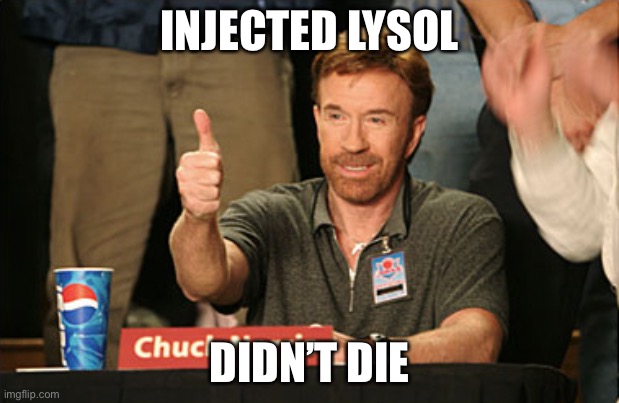 Chuck Norris Approves | INJECTED LYSOL; DIDN’T DIE | image tagged in memes,chuck norris approves,chuck norris | made w/ Imgflip meme maker