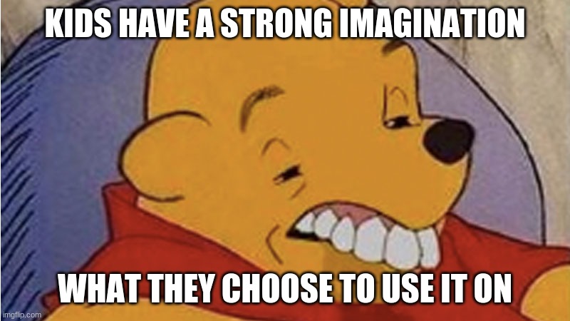Kids mind | KIDS HAVE A STRONG IMAGINATION; WHAT THEY CHOOSE TO USE IT ON | image tagged in funny memes | made w/ Imgflip meme maker