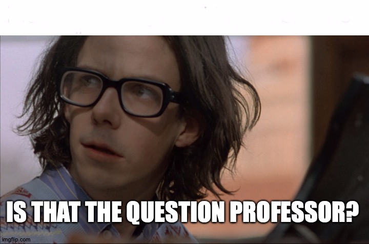 when the teacher asks you a question you don't know the answer to | IS THAT THE QUESTION PROFESSOR? | image tagged in i wish | made w/ Imgflip meme maker