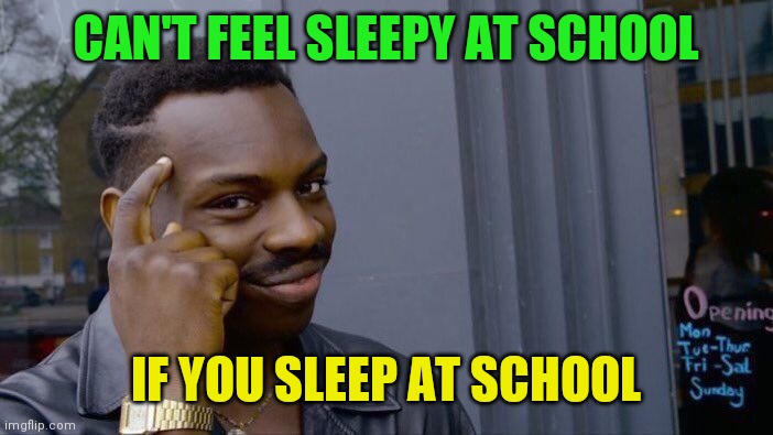 At least it's logical | CAN'T FEEL SLEEPY AT SCHOOL; IF YOU SLEEP AT SCHOOL | image tagged in memes,roll safe think about it | made w/ Imgflip meme maker