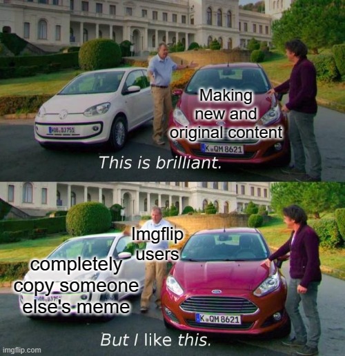 Imgflip logic | Making new and original content; Imgflip users; completely copy someone else's meme | image tagged in this is brilliant but i like this | made w/ Imgflip meme maker