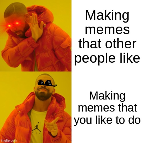 The truth | Making memes that other people like; Making memes that you like to do | image tagged in memes,drake hotline bling | made w/ Imgflip meme maker