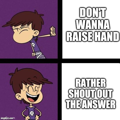 Luna Loud Agree/Disagree | DON'T WANNA RAISE HAND; RATHER SHOUT OUT THE ANSWER | image tagged in luna loud disagree and agree | made w/ Imgflip meme maker