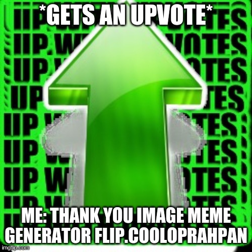 upvote | *GETS AN UPVOTE*; ME: THANK YOU IMAGE MEME GENERATOR FLIP.COOLOPRAHPAN | image tagged in upvote | made w/ Imgflip meme maker