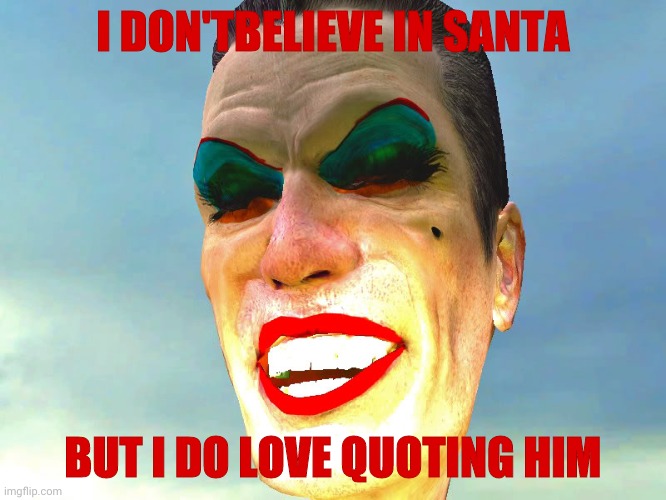 . | I DON'TBELIEVE IN SANTA BUT I DO LOVE QUOTING HIM | image tagged in g-man in makeup | made w/ Imgflip meme maker