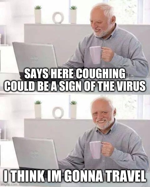Hide the Pain Harold | SAYS HERE COUGHING COULD BE A SIGN OF THE VIRUS; I THINK IM GONNA TRAVEL | image tagged in memes,hide the pain harold | made w/ Imgflip meme maker