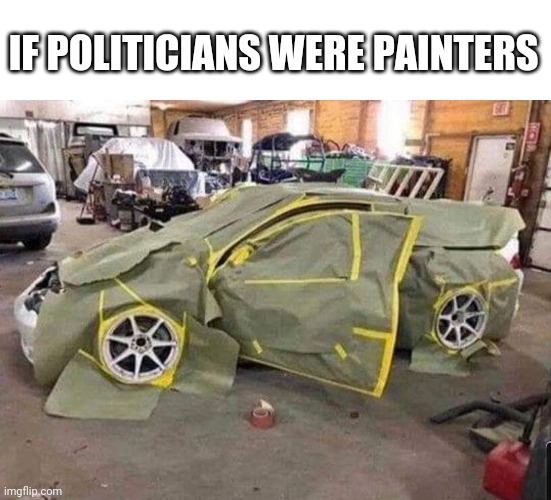 If Politicians were | IF POLITICIANS WERE PAINTERS | image tagged in funny memes,politics | made w/ Imgflip meme maker