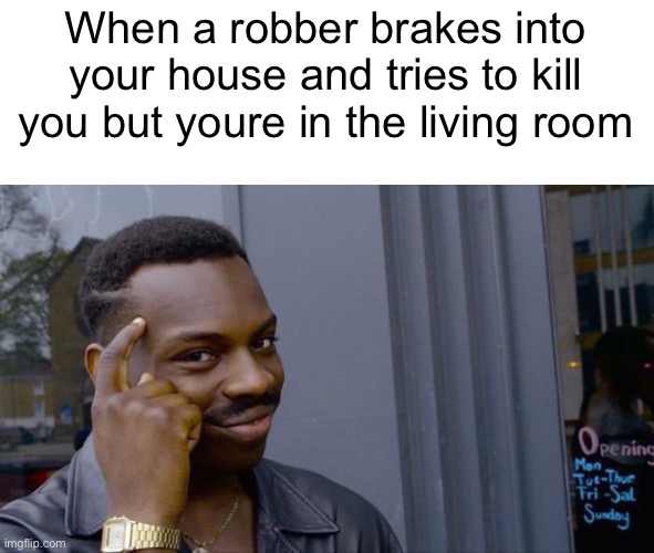 Robber meme | When a robber brakes into your house and tries to kill you but youre in the living room | image tagged in memes,roll safe think about it | made w/ Imgflip meme maker