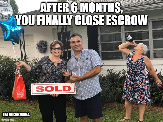 AFTER 6 MONTHS, YOU FINALLY CLOSE ESCROW; TEAM CARMONA | made w/ Imgflip meme maker