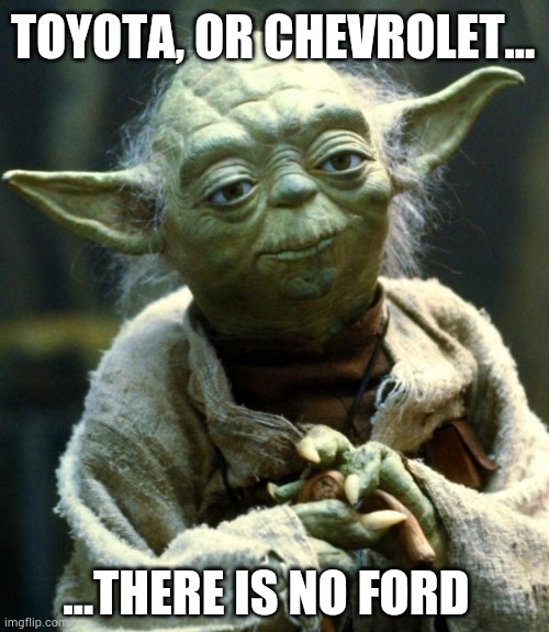 No ford! | TOYOTA, OR CHEVROLET... ...THERE IS NO FORD | image tagged in memes,star wars yoda,ford,chevy,cars,car | made w/ Imgflip meme maker