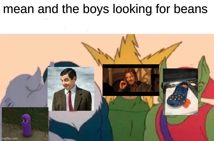 Me And The Boys Meme | mean and the boys looking for beans | image tagged in memes,me and the boys | made w/ Imgflip meme maker
