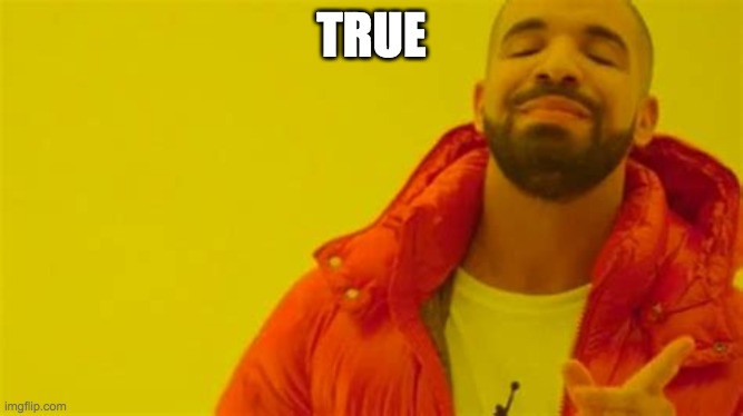 Drake approving | TRUE | image tagged in drake approving | made w/ Imgflip meme maker