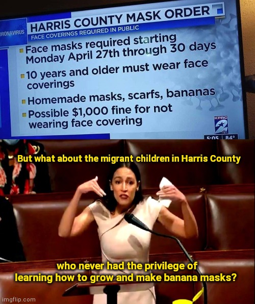 Messed up Harris County, TX mask order alert vs AOC | But what about the migrant children in Harris County; who never had the privilege of learning how to grow and make banana masks? | image tagged in harris county tx mask order alert,misspelled,aoc stumped,alexandria ocasio-cortez,political humor | made w/ Imgflip meme maker