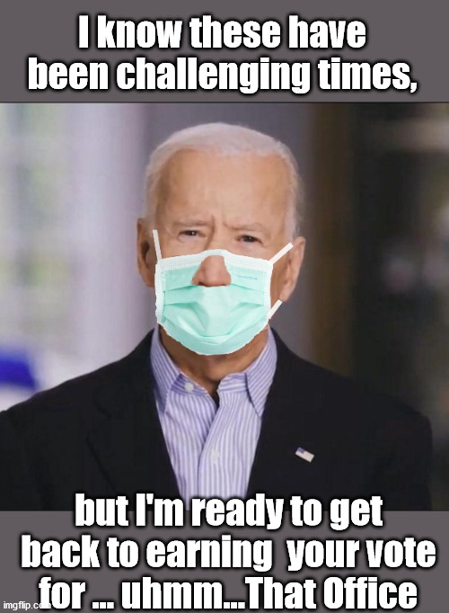 Joe Ready for Work | I know these have been challenging times, but I'm ready to get back to earning  your vote for ... uhmm...That Office | image tagged in facemask joe,coronavirus,election 2020 | made w/ Imgflip meme maker