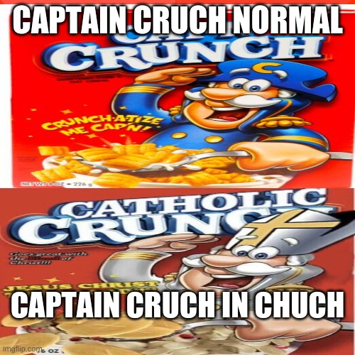 the real captain | CAPTAIN CRUCH NORMAL; CAPTAIN CRUCH IN CHUCH | image tagged in captain crunch cereal | made w/ Imgflip meme maker