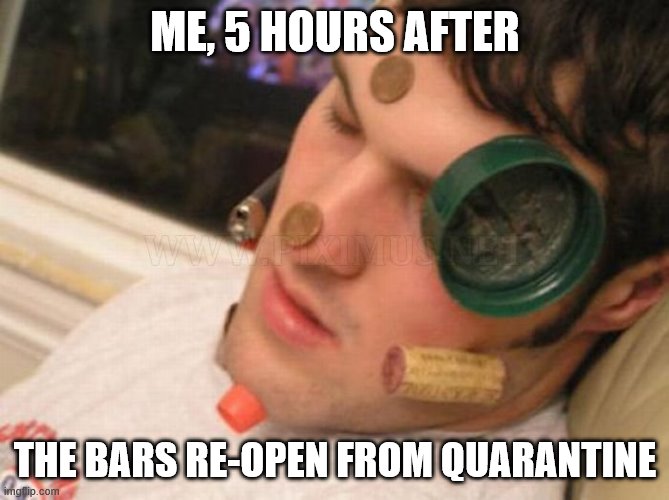 ME, 5 HOURS AFTER; THE BARS RE-OPEN FROM QUARANTINE | image tagged in quarantine | made w/ Imgflip meme maker