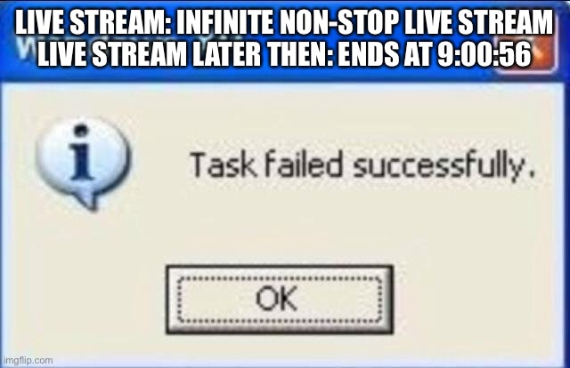 Task failed successfully | LIVE STREAM: INFINITE NON-STOP LIVE STREAM
LIVE STREAM LATER THEN: ENDS AT 9:00:56 | image tagged in task failed successfully | made w/ Imgflip meme maker