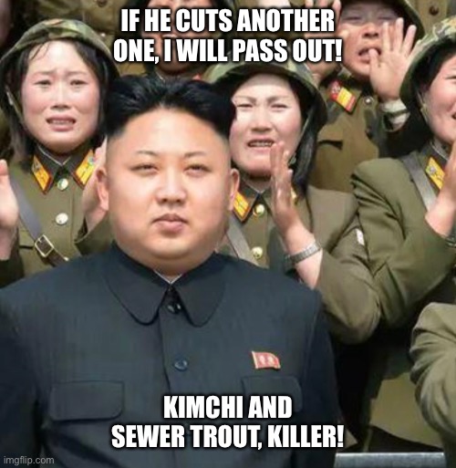 Kim | IF HE CUTS ANOTHER ONE, I WILL PASS OUT! KIMCHI AND SEWER TROUT, KILLER! | image tagged in political meme | made w/ Imgflip meme maker