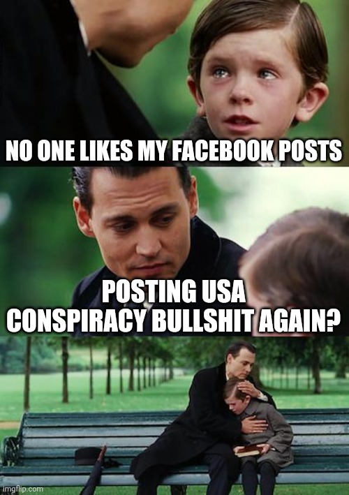 Too much USA internet for you | NO ONE LIKES MY FACEBOOK POSTS; POSTING USA CONSPIRACY BULLSHIT AGAIN? | image tagged in memes,finding neverland,conspiracy theory,america,new zealand,5g | made w/ Imgflip meme maker