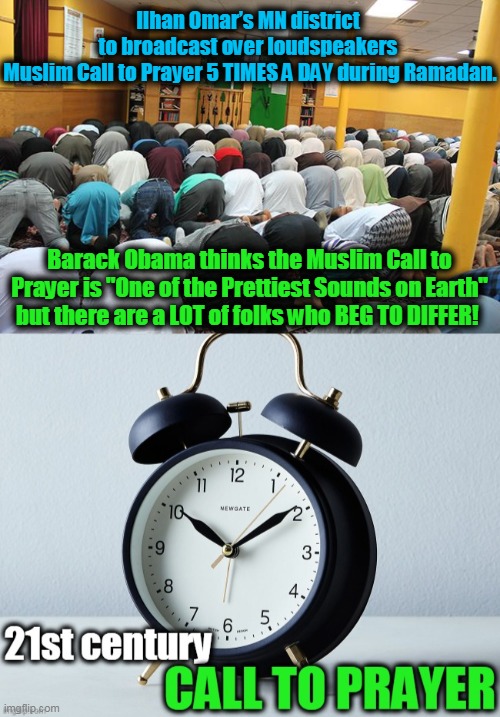 Noise Ordinance??? | Ilhan Omar’s MN district 
to broadcast over loudspeakers 
Muslim Call to Prayer 5 TIMES A DAY during Ramadan. Barack Obama thinks the Muslim Call to Prayer is "One of the Prettiest Sounds on Earth" but there are a LOT of folks who BEG TO DIFFER! | image tagged in politics,political meme,democrats,wtf,ramadan,minnesota | made w/ Imgflip meme maker