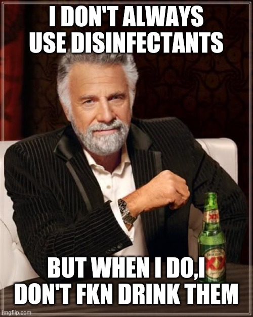 The Most Interesting Man In The World | I DON'T ALWAYS USE DISINFECTANTS; BUT WHEN I DO,I DON'T FKN DRINK THEM | image tagged in memes,the most interesting man in the world | made w/ Imgflip meme maker