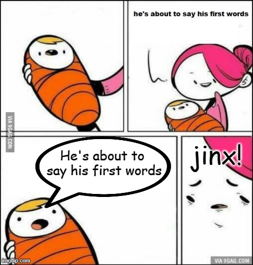 This is getting repetitive. | jinx! He's about to 
say his first words | image tagged in he is about to say his first words,repetition,jinx | made w/ Imgflip meme maker