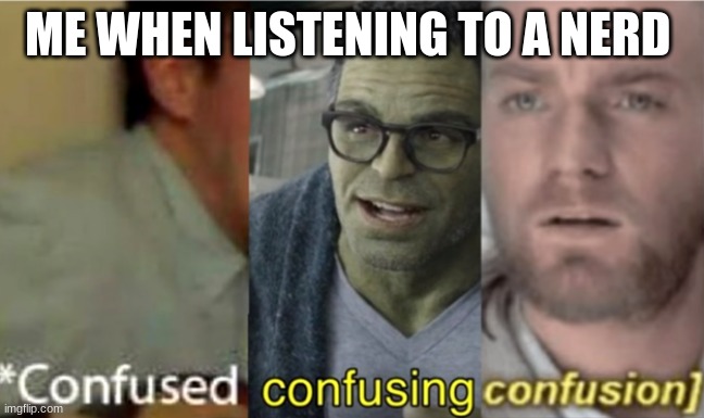 confused confusing confusion | ME WHEN LISTENING TO A NERD | image tagged in confused confusing confusion | made w/ Imgflip meme maker