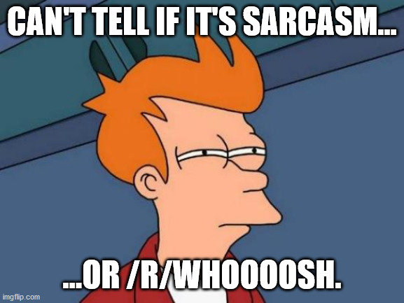 Can't Tell | CAN'T TELL IF IT'S SARCASM... ...OR /R/WHOOOOSH. | image tagged in memes,futurama fry | made w/ Imgflip meme maker