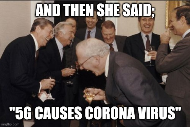 Everyone has that Facebook person | AND THEN SHE SAID;; "5G CAUSES CORONA VIRUS" | image tagged in memes,laughing men in suits,5g,conspiracy theory,stupid people | made w/ Imgflip meme maker