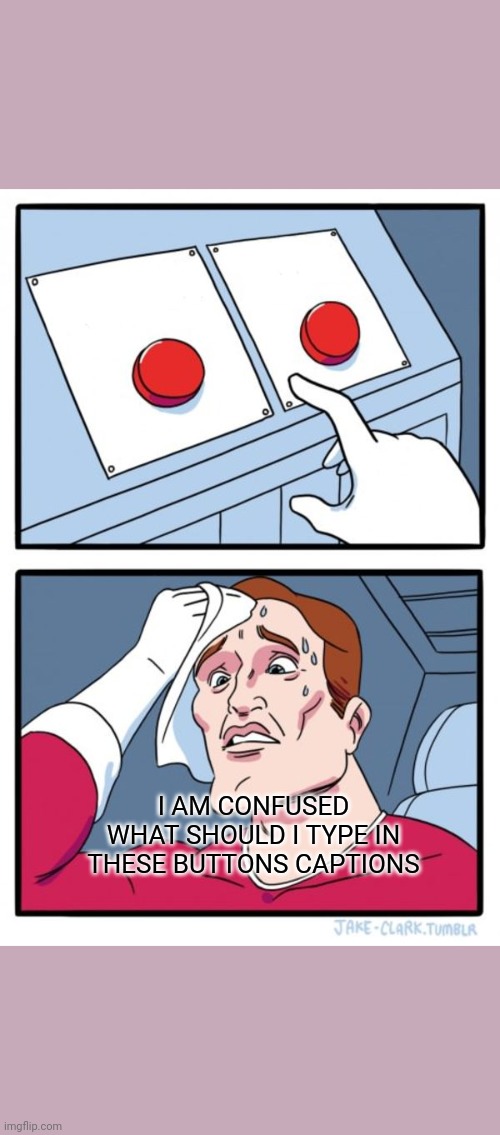 CONFUSED | I AM CONFUSED
WHAT SHOULD I TYPE IN THESE BUTTONS CAPTIONS | image tagged in memes,two buttons | made w/ Imgflip meme maker