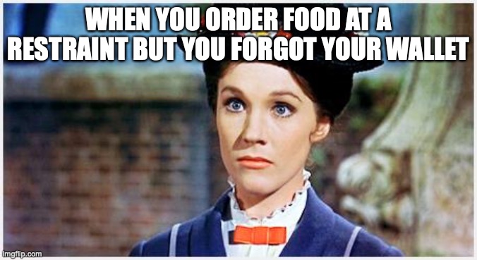 forgot your wallet | WHEN YOU ORDER FOOD AT A RESTRAINT BUT YOU FORGOT YOUR WALLET | image tagged in mary poppins | made w/ Imgflip meme maker