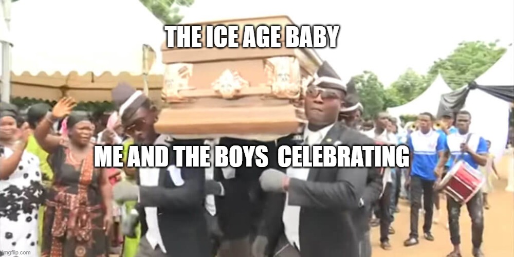the ice age baby is gone | THE ICE AGE BABY; ME AND THE BOYS  CELEBRATING | image tagged in coffin dance,memes,coffin meme | made w/ Imgflip meme maker