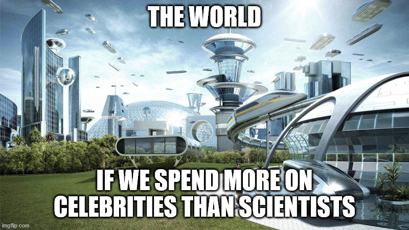 Learn people | THE WORLD; IF WE SPEND MORE ON CELEBRITIES THAN SCIENTISTS | image tagged in the future world if | made w/ Imgflip meme maker
