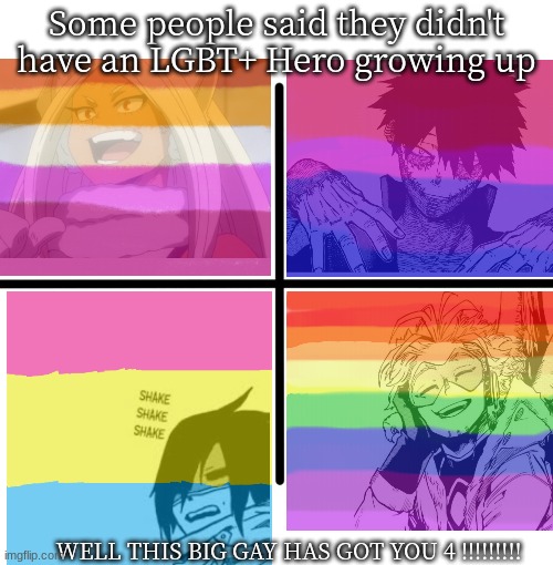 HERE YOU GUYS GO SOME PRIDE FLAG MHA CHARACTERS( This was for fun none of theses have been confrimed) | Some people said they didn't have an LGBT+ Hero growing up; WELL THIS BIG GAY HAS GOT YOU 4 !!!!!!!!! | image tagged in memes,blank starter pack,lgbt,anime,mha,pride | made w/ Imgflip meme maker