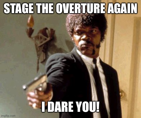 Say That Again I Dare You Meme | STAGE THE OVERTURE AGAIN; I DARE YOU! | image tagged in memes,say that again i dare you | made w/ Imgflip meme maker