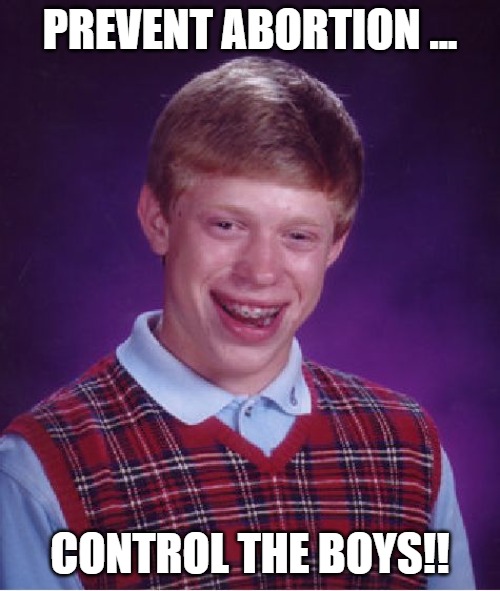 Bad Luck Brian | PREVENT ABORTION ... CONTROL THE BOYS!! | image tagged in memes,bad luck brian | made w/ Imgflip meme maker