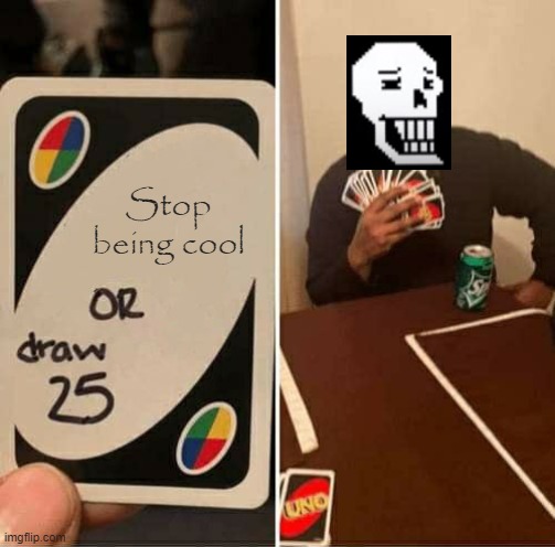 Papyrus playing uno | Stop being cool | image tagged in memes,uno draw 25 cards | made w/ Imgflip meme maker