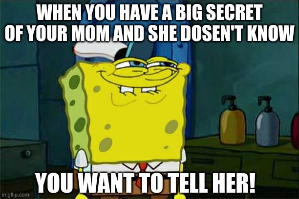 desperate | WHEN YOU HAVE A BIG SECRET OF YOUR MOM AND SHE DOSEN'T KNOW; YOU WANT TO TELL HER! | image tagged in memes,don't you squidward | made w/ Imgflip meme maker