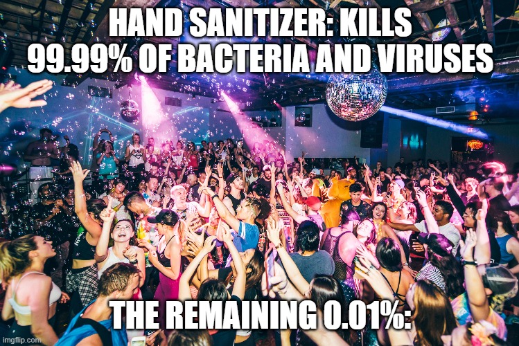 When not all of the bacteria goes away. | HAND SANITIZER: KILLS 99.99% OF BACTERIA AND VIRUSES; THE REMAINING 0.01%: | image tagged in hand sanitizer | made w/ Imgflip meme maker