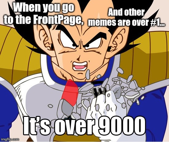 It's over 9000! (Dragon Ball Z) (Newer Animation) | When you go to the FrontPage, And other memes are over #1... | image tagged in it's over 9000 dragon ball z newer animation | made w/ Imgflip meme maker