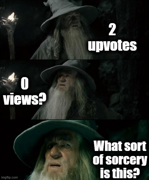 Confused Gandalf Meme | 2 upvotes; 0 views? What sort of sorcery is this? | image tagged in memes,confused gandalf | made w/ Imgflip meme maker