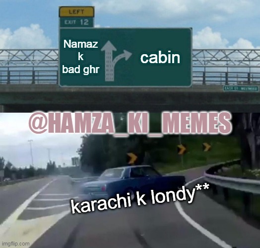 Left Exit 12 Off Ramp | Namaz k bad ghr; cabin; @HAMZA_KI_MEMES; karachi k londy** | image tagged in memes,left exit 12 off ramp | made w/ Imgflip meme maker